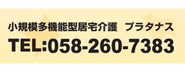 小規模多機能型居宅介護プラタナス　TEL 058-260-7383